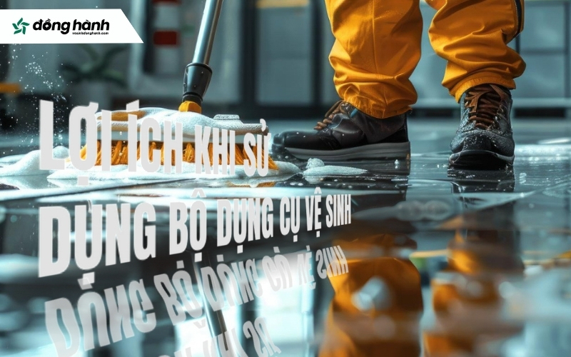 Lợi ích khi sử dụng bộ dụng cụ vệ sinh công nghiệp đúng chuẩn